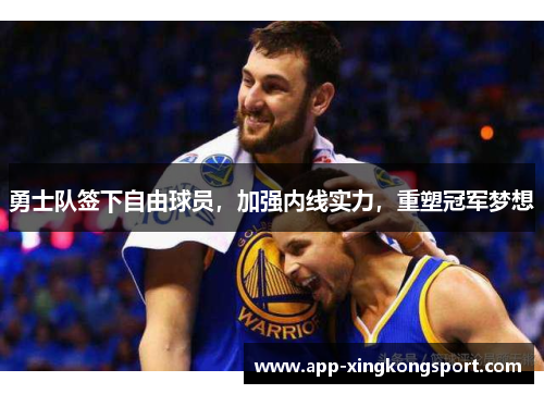 勇士队签下自由球员，加强内线实力，重塑冠军梦想