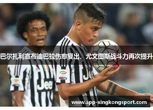 巴尔扎利宣布迪巴拉伤愈复出，尤文图斯战斗力再次提升