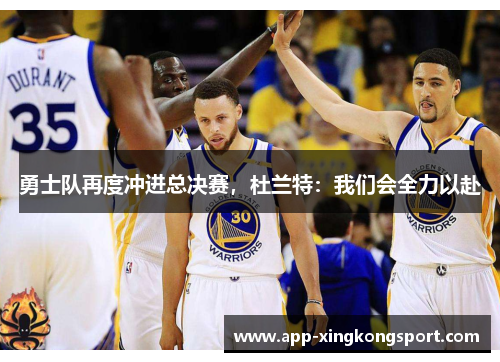 勇士队再度冲进总决赛，杜兰特：我们会全力以赴