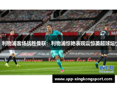 利物浦客场战胜曼联：利物浦惊艳表现震惊英超球坛