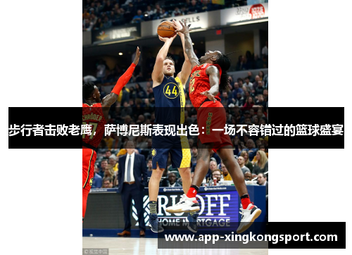 步行者击败老鹰，萨博尼斯表现出色：一场不容错过的篮球盛宴