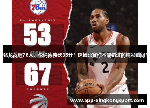 猛龙战胜76人，伦纳德独砍35分！这场比赛你不能错过的精彩瞬间！