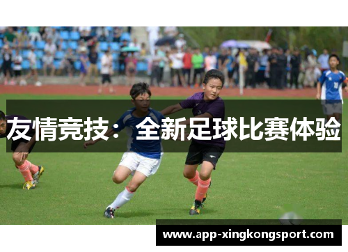 友情竞技:全新足球比赛体验 友情竞技:全新足球比赛体验