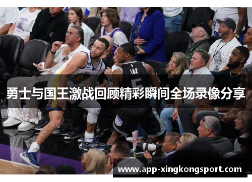 勇士与国王激战回顾精彩瞬间全场录像分享