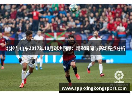 北控与山东2017年10月对决回顾：精彩瞬间与赛场亮点分析